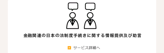 金融関連の日本の法制度手続きに関する情報提供及び助言